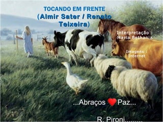 TOCANDO EM FRENTE
( Almir Sater / Renato
Teixeira)
Teixeira
Interpretação :
Maria Bethania
Imagens :
Internet

...Abraços

Paz...

.........R. Pironi.........

 