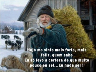 Hoje me sinto mais forte, mais
feliz, quem sabe
Eu só levo a certeza de que muito
pouco eu sei...Eu nada sei !

 