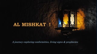 AL MISHKAT !
A journey exploring conformities, living signs & prophecies
 