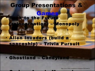 Group Presentations &  Games Back to the Future (reincarnation) – Monopoly Alien Invaders (build a spaceship) – Trivia Pursuit Ghostland – Candyland Grab an Angel - Monopoly http://www.flickr.com/photos/colemama/3941644833/ 