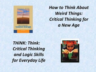 How to Think About Weird Things: Critical Thinking for a New Age THiNK: Think: Critical Thinking and Logic Skills for Everyday Life 