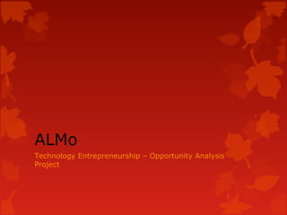ALMo
Technology Entrepreneurship – Opportunity Analysis
Project
 