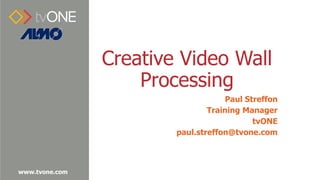 www.tvone.com
Creative Video Wall
Processing
Paul Streffon
Training Manager
tvONE
paul.streffon@tvone.com
 