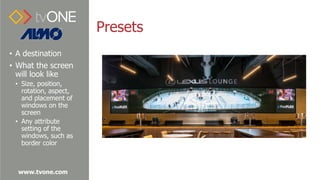 www.tvone.com
Presets
• A destination
• What the screen
will look like
• Size, position,
rotation, aspect,
and placement o...