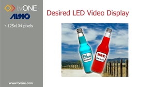 www.tvone.com
Desired LED Video Display
• 125x104 pixels
 
