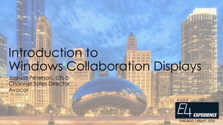 Introduction to
Windows Collaboration Displays
Joshua Peterson, CTS-D
Channel Sales Director
Avocor
CHICAGO | March 2019
 