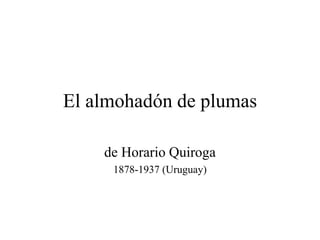 El almohadón de plumas
de Horario Quiroga
1878-1937 (Uruguay)
 