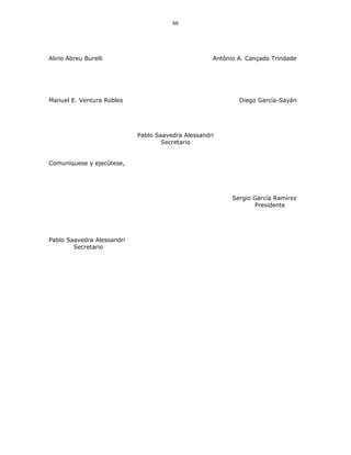 66
Alirio Abreu Burelli Antônio A. Cançado Trindade
Manuel E. Ventura Robles Diego García-Sayán
Pablo Saavedra Alessandri
Secretario
Comuníquese y ejecútese,
Sergio García Ramírez
Presidente
Pablo Saavedra Alessandri
Secretario
 