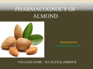 PHARMACOGNOCY OF
ALMOND
PREPARED BY,
PRASHANT M. PATIL.
COLLEGE NAME – R.C.P.I.P.E.R.,SHIRPUR
 