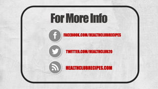 ForMoreInfo
FACEBOOK.COM/HEALTHCLUBRECIPES
TWITTER.COM/HEALTHCLUB20
HEALTHCLUBRECIPES.COM
 