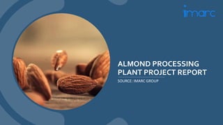 ALMOND PROCESSING
PLANT PROJECT REPORT
SOURCE: IMARC GROUP
 