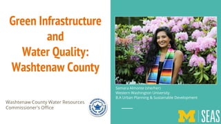 Green Infrastructure
and
Water Quality:
Washtenaw County
Washtenaw County Water Resources
Commissioner's Office
Samara Almonte (she/her)
Western Washington University
B.A Urban Planning & Sustainable Development
 