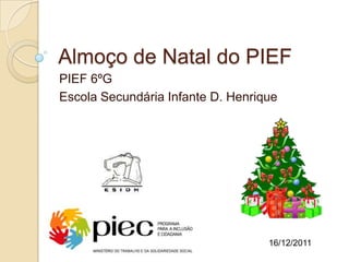 Almoço de Natal do PIEF
PIEF 6ºG
Escola Secundária Infante D. Henrique




                                   16/12/2011
 
