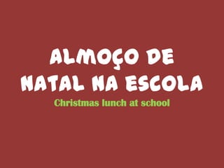 Almoço de
Natal na escola
Christmas lunch at school