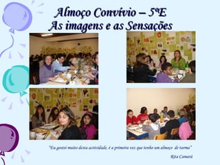 Almoço Convívio – 5ºE As imagens e as Sensações “ Eu gostei muito desta actividade, é a primeira vez que tenho um almoço  de turma”  Rita Camará 