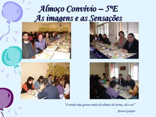 Almoço Convívio – 5ºE As imagens e as Sensações “ A minha mãe gostou muito do almoço de turma, ela e eu!” Jéssica Gaspar 