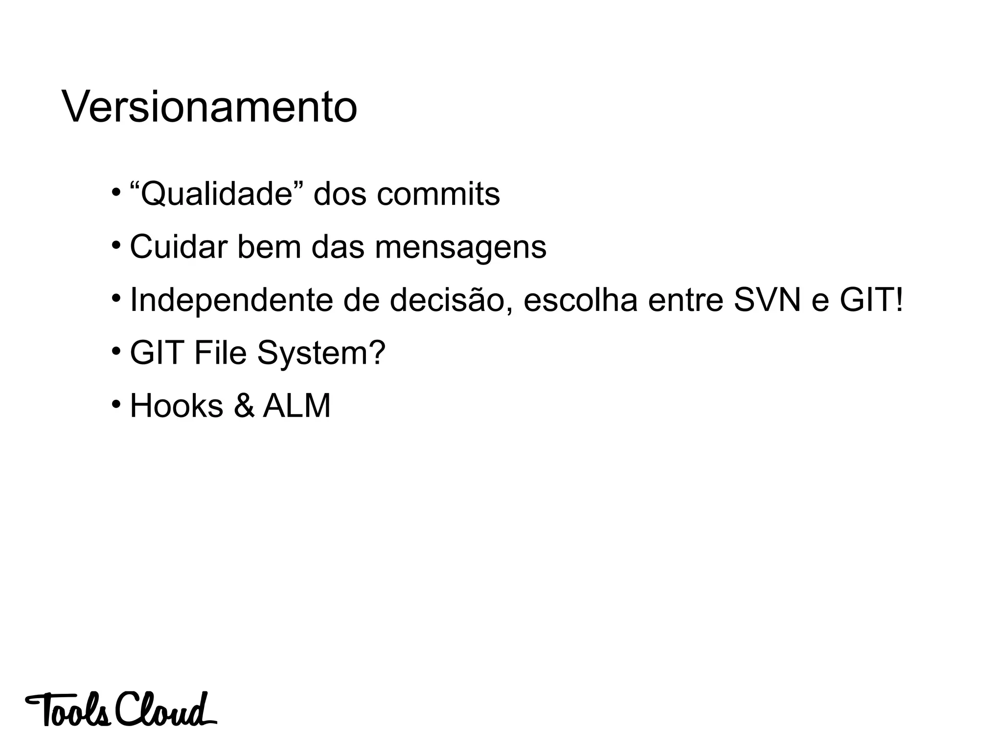 • “Qualidade” dos commits
• Cuidar bem das mensagens
• Independente de decisão, escolha entre SVN e GIT!
• GIT File System?
• Hooks & ALM
Versionamento
 