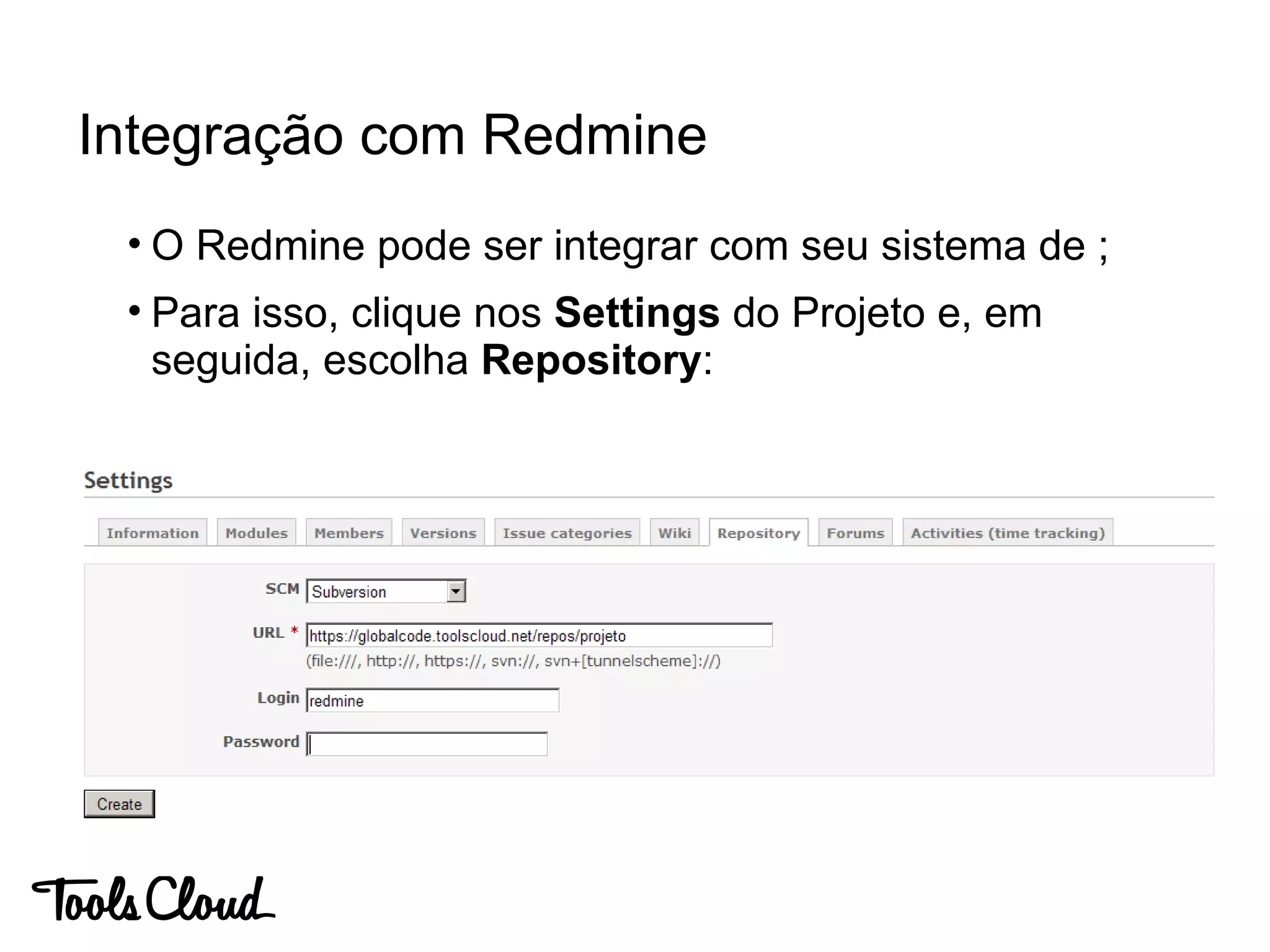 • O Redmine pode ser integrar com seu sistema de ;
• Para isso, clique nos Settings do Projeto e, em
seguida, escolha Repository:
Integração com Redmine
 