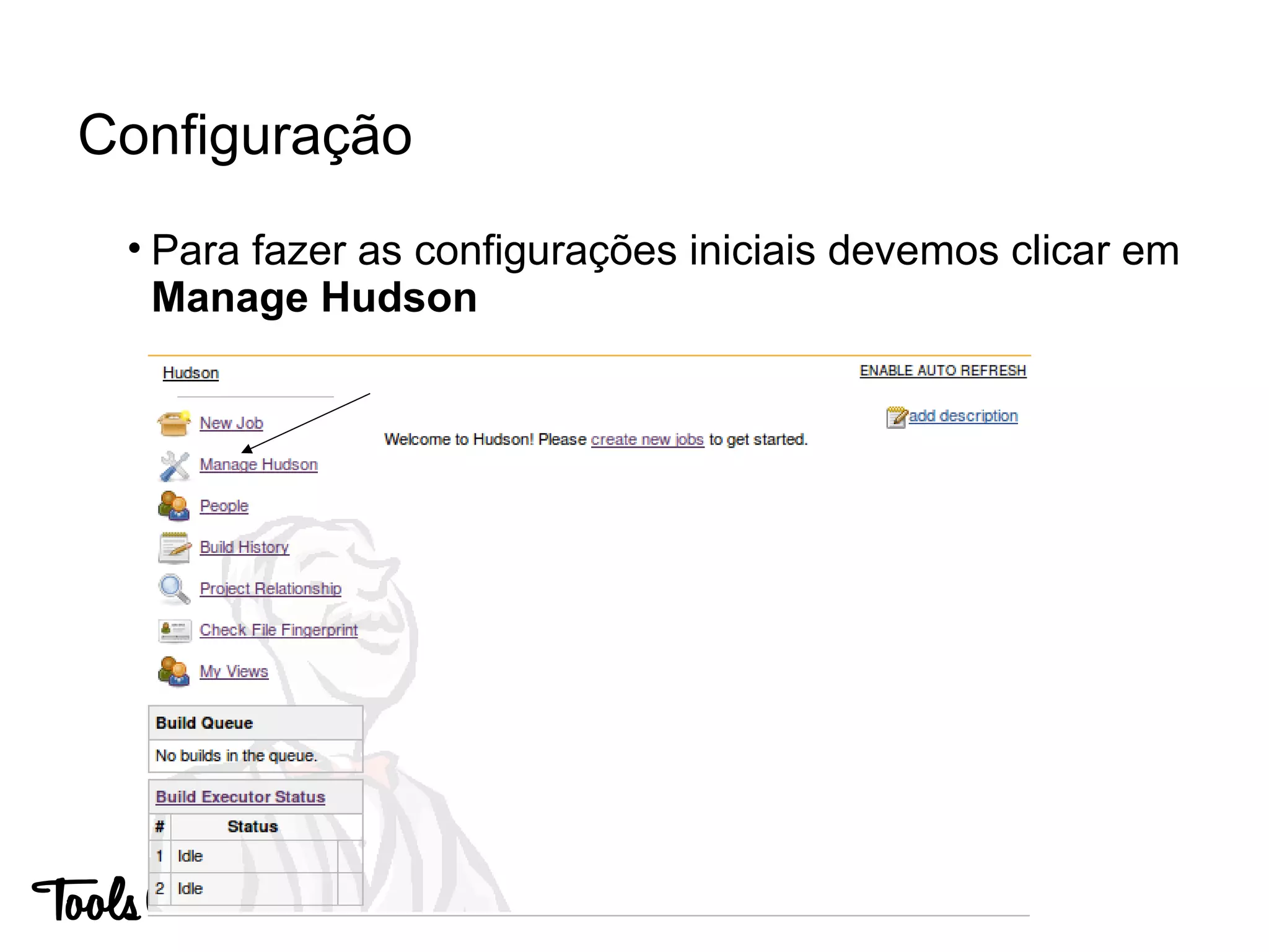 • Para fazer as configurações iniciais devemos clicar em
Manage Hudson
Configuração
 