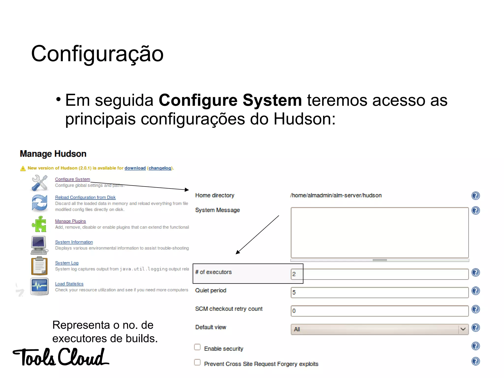 • Em seguida Configure System teremos acesso as
principais configurações do Hudson:
Configuração
Representa o no. de
executores de builds.
 