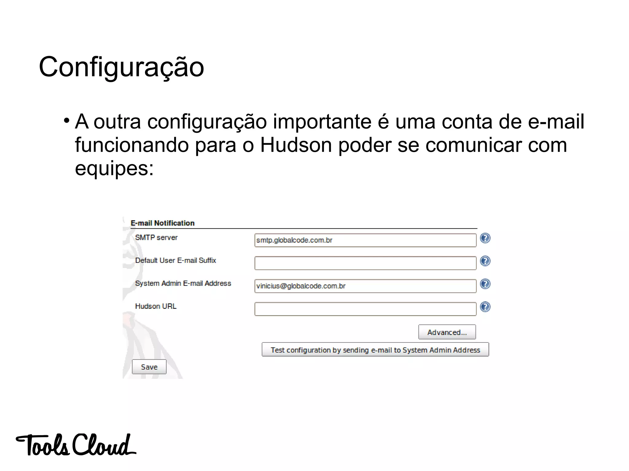 • A outra configuração importante é uma conta de e-mail
funcionando para o Hudson poder se comunicar com
equipes:
Configuração
 