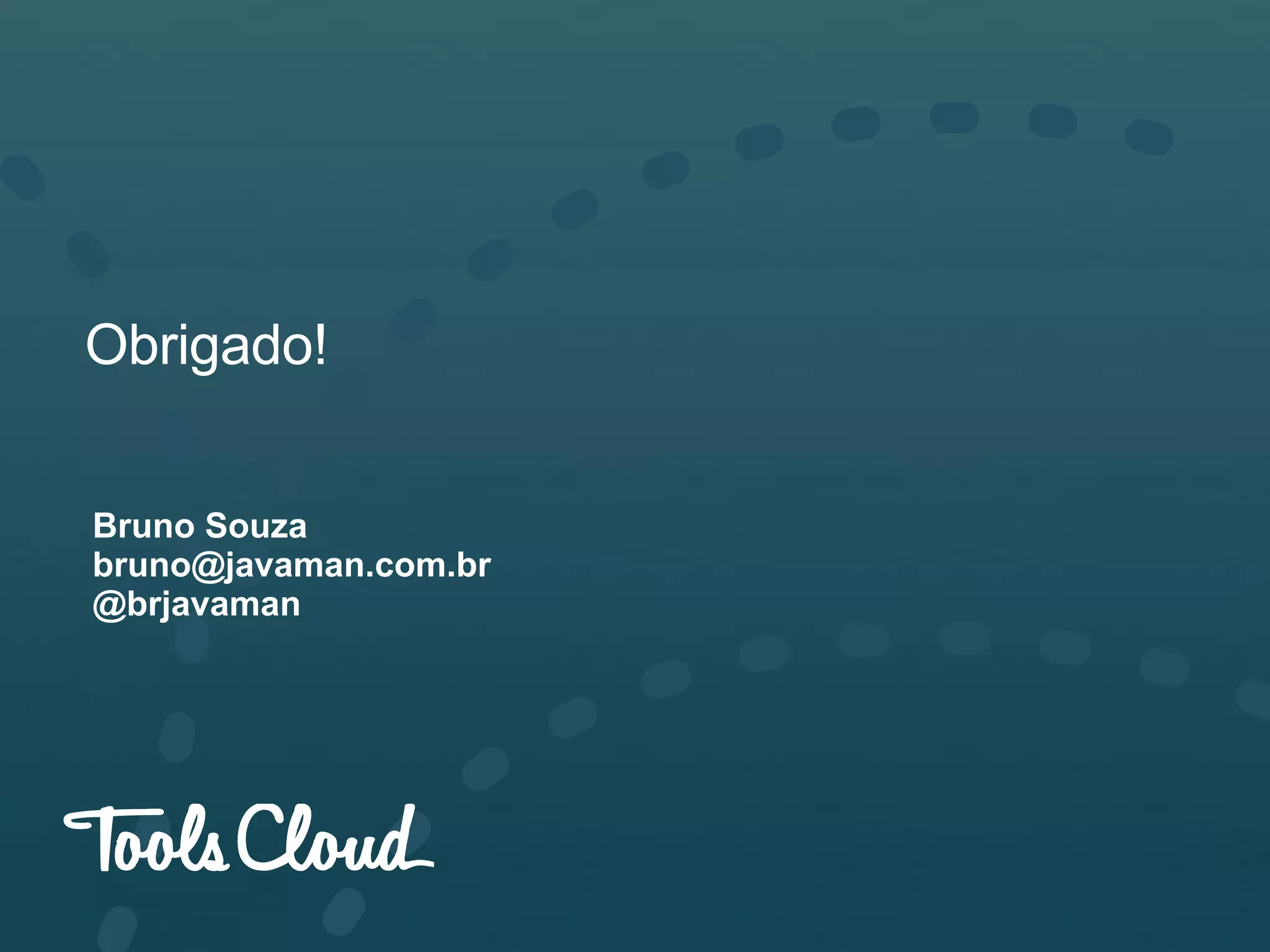 Obrigado!
Bruno Souza
bruno@javaman.com.br
@brjavaman
 