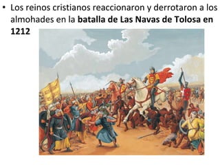 • Los reinos cristianos reaccionaron y derrotaron a los
  almohades en la batalla de Las Navas de Tolosa en
  1212
 