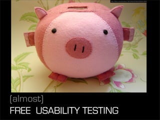 http://ﬂickr.com/photos/74676300@N00/509491063/




(almost)
FREE USABILITY TESTING
 