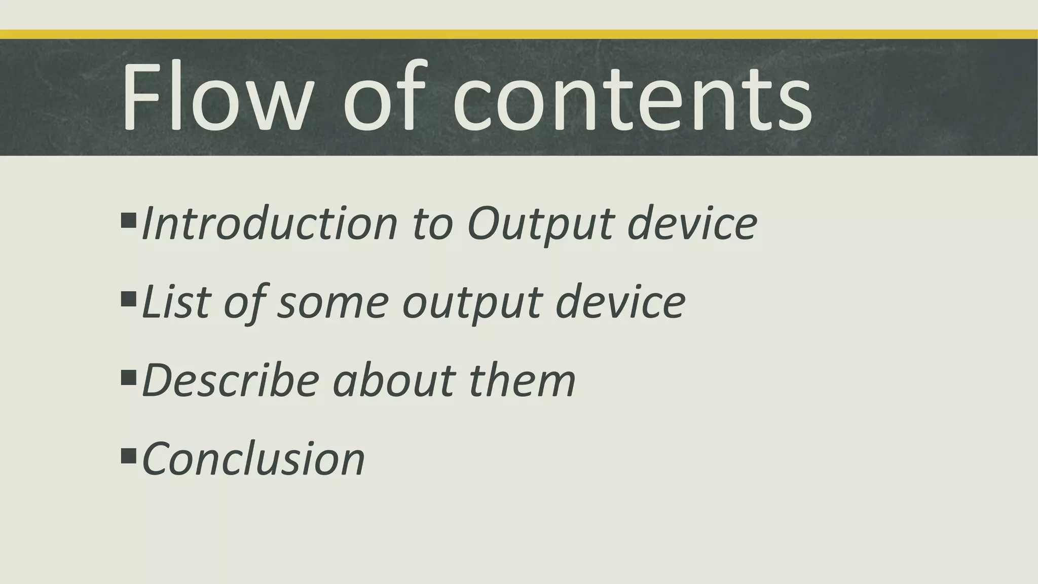 Flow of contents 
Introduction to Output device 
List of some output device 
Describe about them 
Conclusion 
 