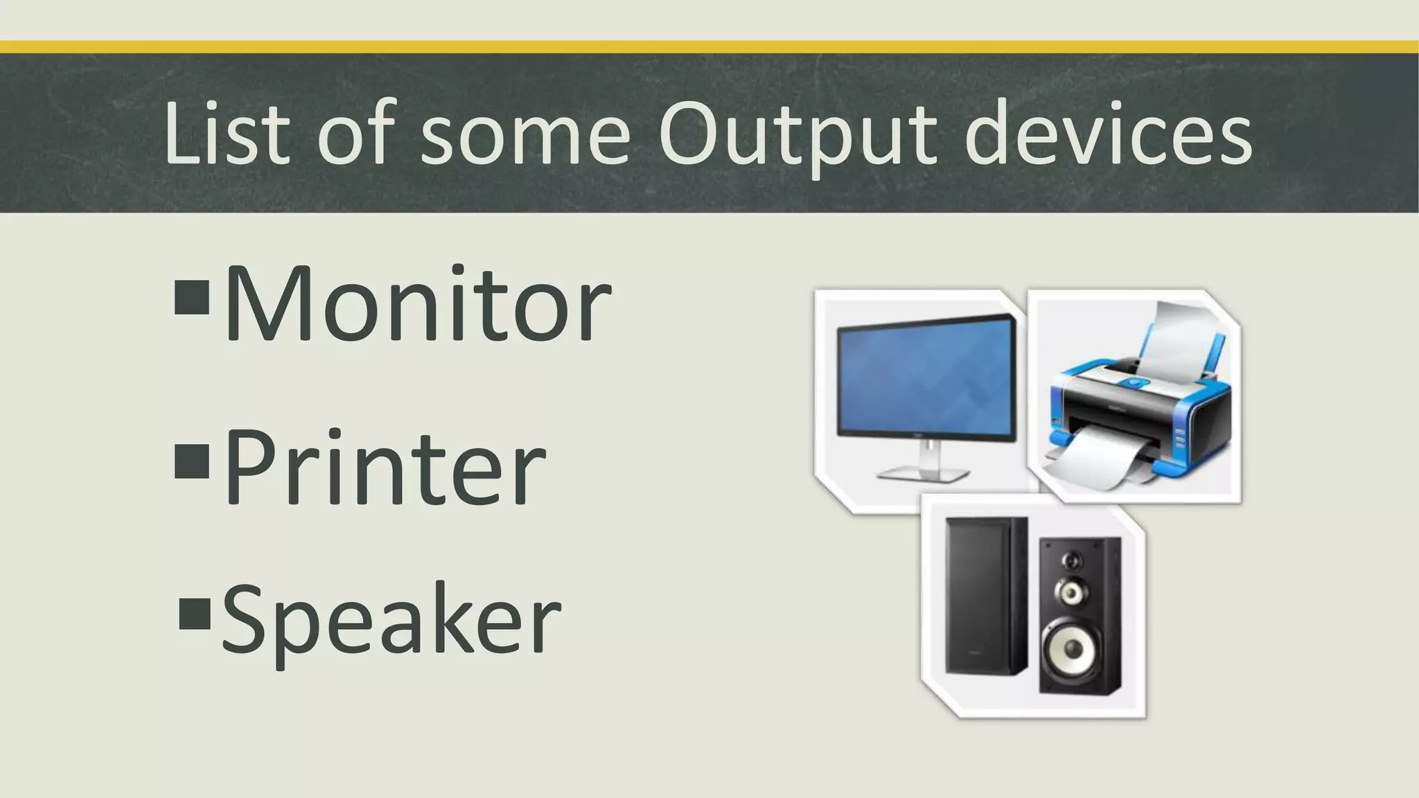 List of some Output devices 
Monitor 
Printer 
Speaker 
 
