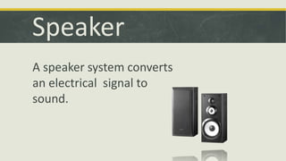 Speaker 
A speaker system converts 
an electrical signal to 
sound. 
 