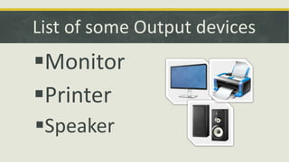 List of some Output devices 
Monitor 
Printer 
Speaker 
 
