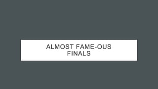 ALMOST FAME-OUS
FINALS
 