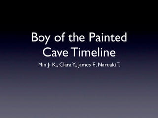 Boy of the Painted
  Cave Timeline
 Min Ji K., Clara Y., James F., Naruaki T.
 