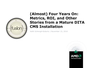 (Almost) Four Years On:
Metrics, ROI, and Other
Stories from a Mature DITA
CMS Installation
Keith Schengili-Roberts | November 15, 2010
 
