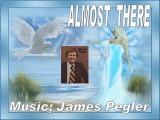 ALMOST  THERE Music; James Pegler 