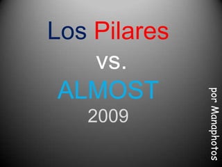 Los Pilares
    vs.
 ALMOST



              por Manaphotos
   2009
 