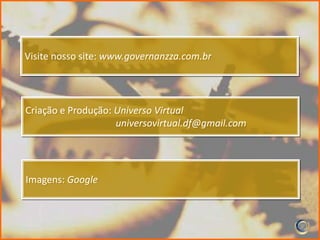 Visite nosso site: www.governanzza.com.br




Criação e Produção: Universo Virtual
                    universovirtual.df@gmail.com




Imagens: Google
 