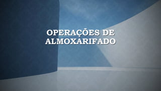 OPERAÇÕES DE
ALMOXARIFADO
 