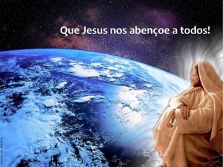 Que Jesus nos abençoe a todos!
 