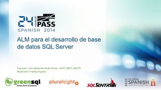 ALM para el desarrollo de base 
de datos SQL Server 
Expositor: John Alexander Bulla Torres – MVP | MCP | MCTS 
Moderador: Freddy Angarity 
 