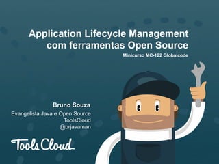 Application Lifecycle Management
com ferramentas Open Source
Minicurso MC-122 Globalcode

Bruno Souza
Evangelista Java e Open Source
ToolsCloud
@brjavaman

 
