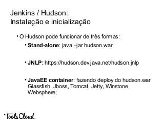 Jenkins / Hudson:
Instalação e inicialização
• O Hudson pode funcionar de três formas:
• Stand-alone: java –jar hudson.war...