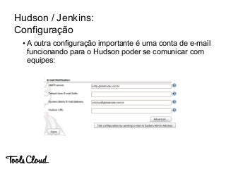Hudson / Jenkins:
Configuração
• A outra configuração importante é uma conta de e-mail
funcionando para o Hudson poder se ...
