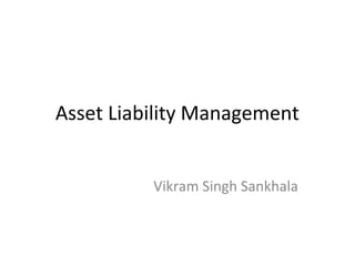 Asset Liability Management
Vikram Singh Sankhala
 