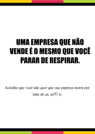UMA EMPRESA QUE NÃO
VENDE É O MESMO QUE VOCÊ
PARAR DE RESPIRAR.
Acredito que você não quer que sua empresa morra por
falta de ar, né?! rs
J E S U S C R I S T O S A L V A D O R
 
