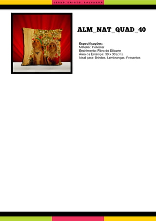 Especiﬁcações:
Material: Poliéster
Enchimento: Fibra de Silicone
Área da Estampa: 30 x 30 (cm)
Ideal para: Brindes, Lembranças, Presentes
ALM_NAT_QUAD_40
J E S U S C R I S T O S A L V A D O R
 