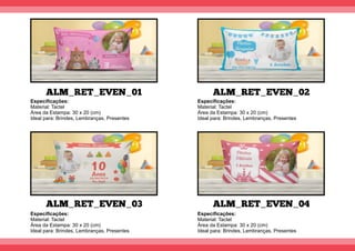 ALM_RET_EVEN_01
ALM_RET_EVEN_03
ALM_RET_EVEN_02
ALM_RET_EVEN_04
Especiﬁcações:
Material: Tactel
Área da Estampa: 30 x 20 (cm)
Ideal para: Brindes, Lembranças, Presentes
Especiﬁcações:
Material: Tactel
Área da Estampa: 30 x 20 (cm)
Ideal para: Brindes, Lembranças, Presentes
Especiﬁcações:
Material: Tactel
Área da Estampa: 30 x 20 (cm)
Ideal para: Brindes, Lembranças, Presentes
Especiﬁcações:
Material: Tactel
Área da Estampa: 30 x 20 (cm)
Ideal para: Brindes, Lembranças, Presentes
 