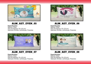 ALM_RET_EVEN_05
ALM_RET_EVEN_07
ALM_RET_EVEN_06
ALM_RET_EVEN_08
Especiﬁcações:
Material: Tactel
Área da Estampa: 30 x 20 (cm)
Ideal para: Brindes, Lembranças, Presentes
Especiﬁcações:
Material: Tactel
Área da Estampa: 30 x 20 (cm)
Ideal para: Brindes, Lembranças, Presentes
Especiﬁcações:
Material: Tactel
Área da Estampa: 30 x 20 (cm)
Ideal para: Brindes, Lembranças, Presentes
Especiﬁcações:
Material: Tactel
Área da Estampa: 30 x 20 (cm)
Ideal para: Brindes, Lembranças, Presentes
 