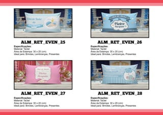 ALM_RET_EVEN_25
ALM_RET_EVEN_27
ALM_RET_EVEN_26
ALM_RET_EVEN_28
Especiﬁcações:
Material: Tactel
Área da Estampa: 30 x 20 (cm)
Ideal para: Brindes, Lembranças, Presentes
Especiﬁcações:
Material: Tactel
Área da Estampa: 30 x 20 (cm)
Ideal para: Brindes, Lembranças, Presentes
Especiﬁcações:
Material: Tactel
Área da Estampa: 30 x 20 (cm)
Ideal para: Brindes, Lembranças, Presentes
Especiﬁcações:
Material: Tactel
Área da Estampa: 30 x 20 (cm)
Ideal para: Brindes, Lembranças, Presentes
 